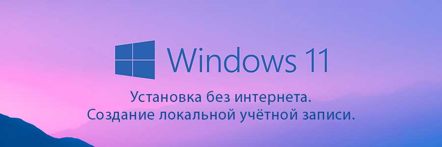 Установка Windows 11 с локальной учетной записью без интернета